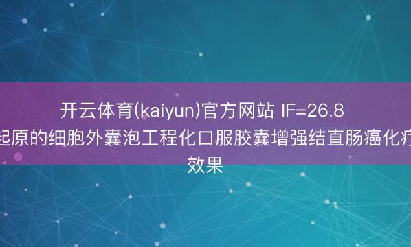 开云体育(kaiyun)官方网站 IF=26.8 柠檬起原的细胞外囊泡工程化口服胶囊增强结直肠癌化疗效果