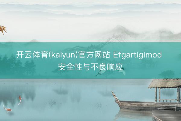 开云体育(kaiyun)官方网站 Efgartigimod 安全性与不良响应