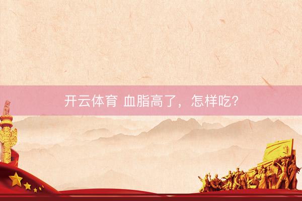 开云体育 血脂高了，<a href=