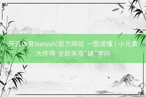 开云体育(kaiyun)官方网站 一图读懂 | 小元素大作用 全部来涨“碘”学问