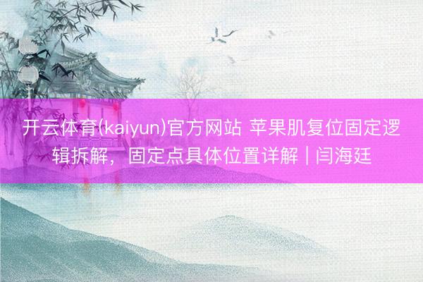 开云体育(kaiyun)官方网站 苹果肌复位固定逻辑拆解,固定点具体位置详解 | 闫海廷