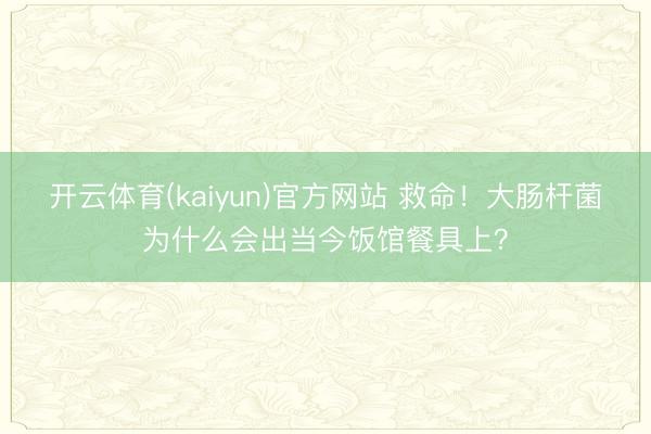 开云体育(kaiyun)官方网站 救命！大肠杆菌为什么会出当今饭馆餐具上？