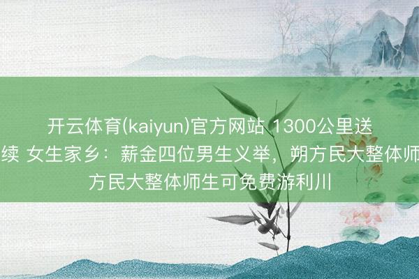 开云体育(kaiyun)官方网站 1300公里送学友返乡奔丧后续 女生家乡：薪金四位男生义举，朔方民大整体师生可免费游利川