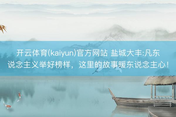 开云体育(kaiyun)官方网站 盐城大丰:凡东说念主义举好榜样，这里的故事暖东说念主心！