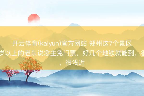 开云体育(kaiyun)官方网站 郑州这7个景区对60岁以上的老东说念主免门票，好几个地铁就能到，很浅近