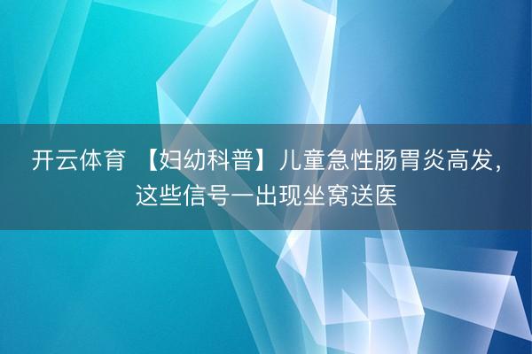 开云体育 【妇幼科普】儿童急性肠胃炎高发，这些信号一出现坐窝送医