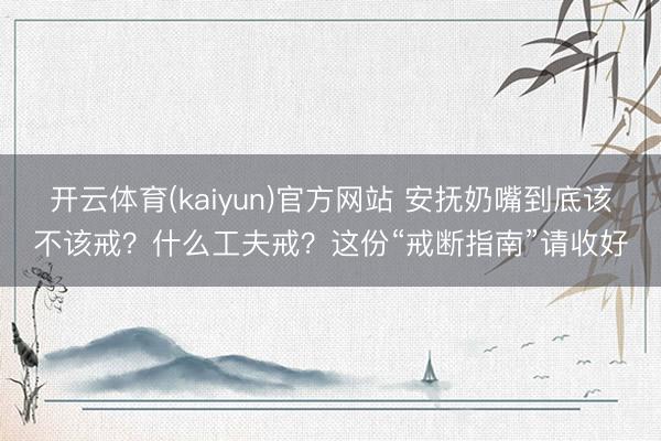 开云体育(kaiyun)官方网站 安抚奶嘴到底该不该戒？什么工夫戒？这份“戒断指南”请收好