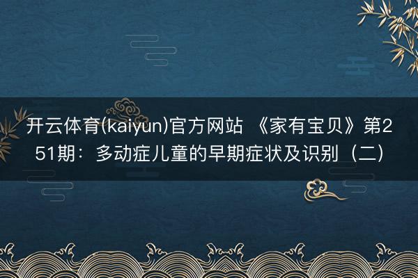 开云体育(kaiyun)官方网站 《家有宝贝》第251期：多动症儿童的早期症状及识别（二）