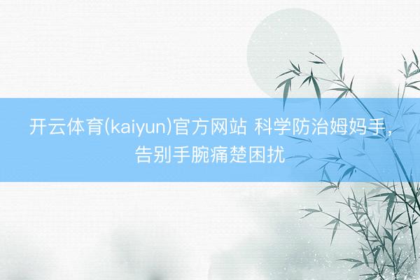 开云体育(kaiyun)官方网站 科学防治姆妈手，告别手腕痛楚困扰