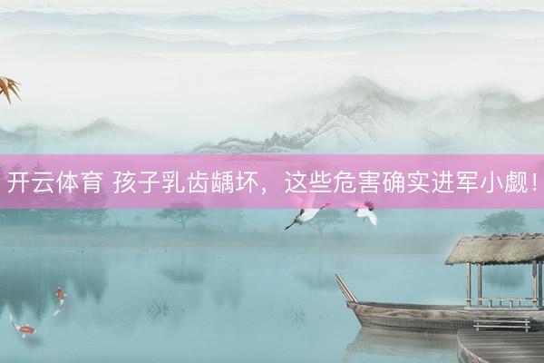 开云体育 孩子乳齿龋坏，这些危害确实进军小觑！