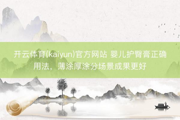 开云体育(kaiyun)官方网站 婴儿护臀膏正确用法，薄涂厚涂分场景成果更好