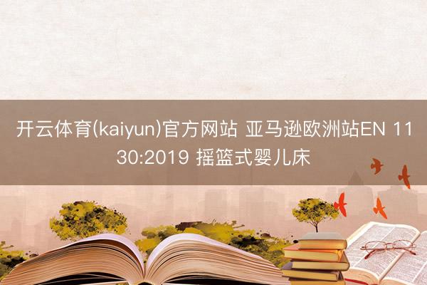开云体育(kaiyun)官方网站 亚马逊欧洲站EN 1130:2019 摇篮式婴儿床