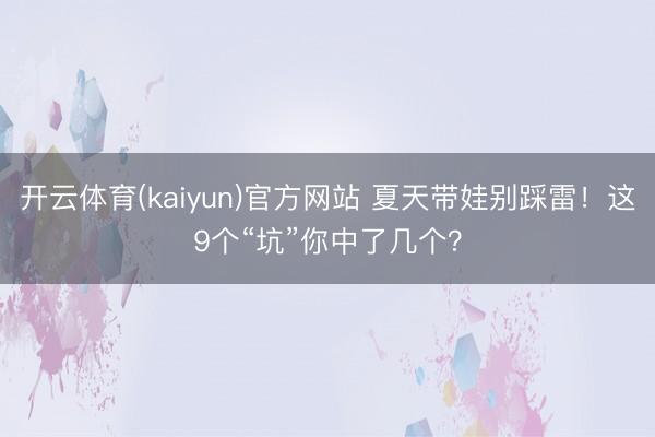 开云体育(kaiyun)官方网站 夏天带娃别踩雷！这9个“坑”你中了几个？