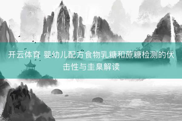 开云体育 婴幼儿配方食物乳糖和蔗糖检测的伏击性与圭臬解读