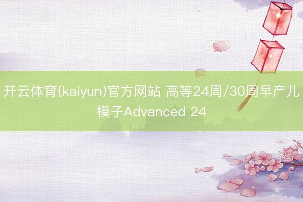 开云体育(kaiyun)官方网站 高等24周/30周早产儿模子Advanced 24