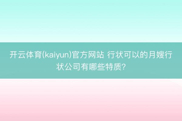 开云体育(kaiyun)官方网站 行状可以的月嫂行状公司有哪些特质？