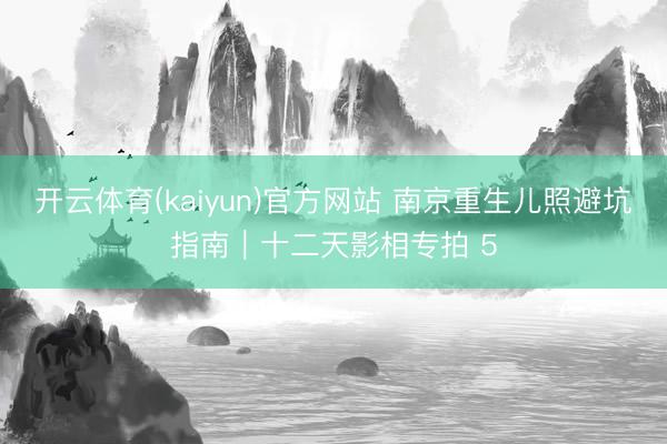 开云体育(kaiyun)官方网站 南京重生儿照避坑指南｜十二天影相专拍 5