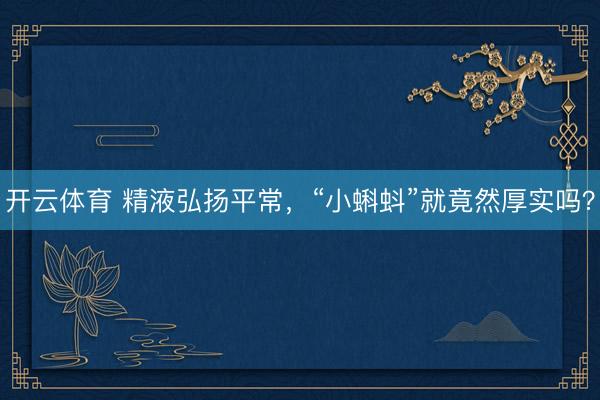 开云体育 精液弘扬平常，“小蝌蚪”就竟然厚实吗？