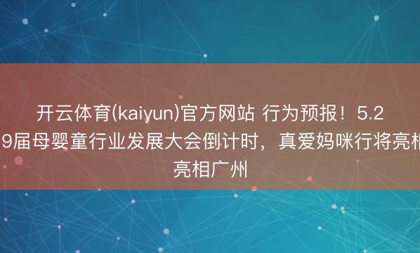 开云体育(kaiyun)官方网站 行为预报!5.20.第19届母婴童行业发展大会倒计时,真爱妈咪行将亮相广州