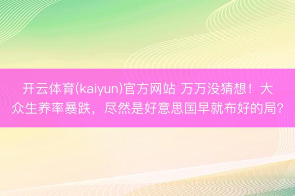 开云体育(kaiyun)官方网站 万万没猜想！大众生养率暴跌，尽然是好意思国早就布好的局？