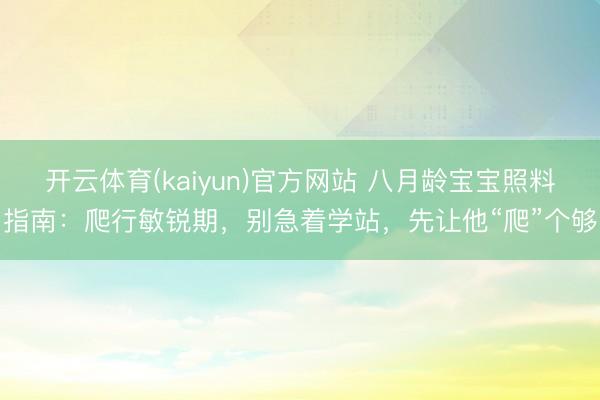 开云体育(kaiyun)官方网站 八月龄宝宝照料指南：爬行敏锐期，别急着学站，先让他“爬”个够