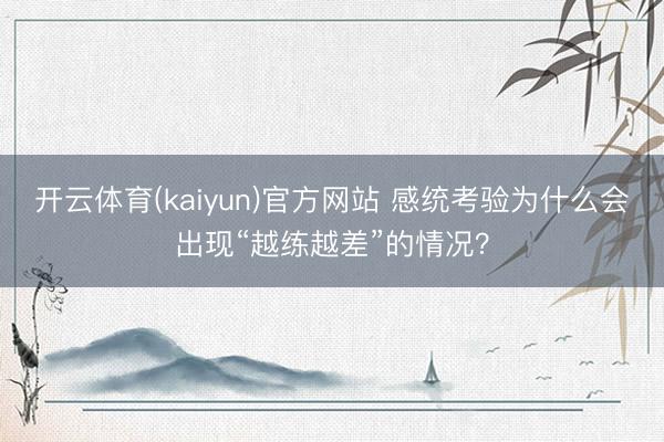 开云体育(kaiyun)官方网站 感统考验为什么会出现“越练越差”的情况？
