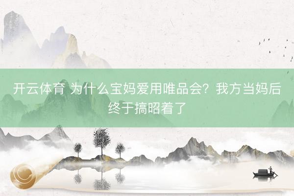 开云体育 为什么宝妈爱用唯品会？我方当妈后终于搞昭着了