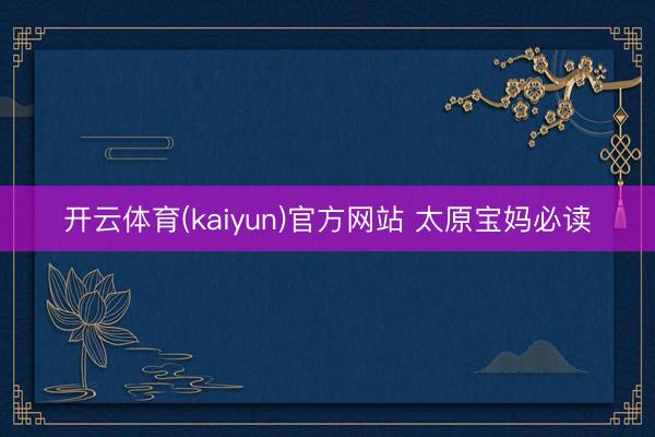 开云体育(kaiyun)官方网站 太原宝妈必读