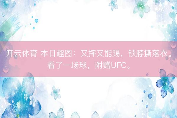 开云体育 本日趣图：又摔又能踢，锁脖撕落衣。看了一场球，附赠UFC。