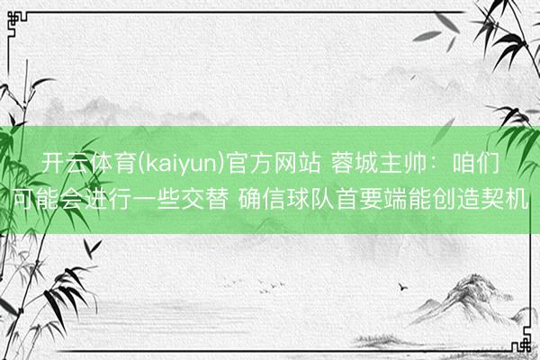 开云体育(kaiyun)官方网站 蓉城主帅：咱们可能会进行一些交替 确信球队首要端能创造契机