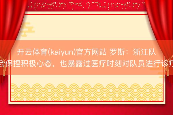 开云体育(kaiyun)官方网站 罗斯：浙江队会保捏积极心态，也暴露过医疗时刻对队员进行诊疗