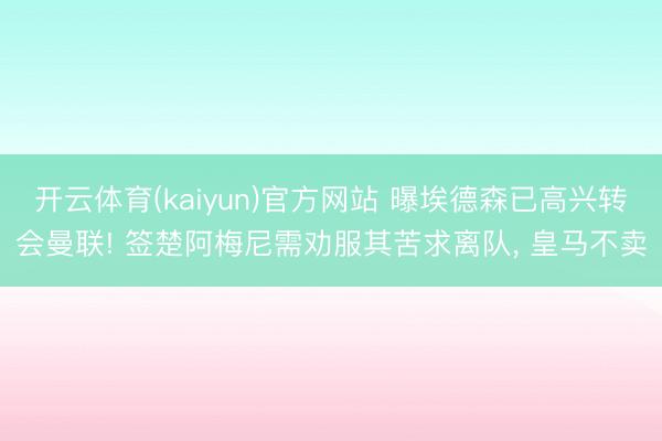 开云体育(kaiyun)官方网站 曝埃德森已高兴转会曼联! 签楚阿梅尼需劝服其苦求离队， 皇马不卖
