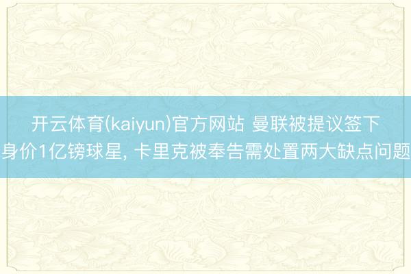 开云体育(kaiyun)官方网站 曼联被提议签下身价1亿镑球星， 卡里克被奉告需处置两大缺点问题