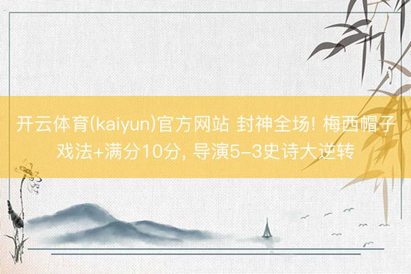 开云体育(kaiyun)官方网站 封神全场! 梅西帽子戏法+满分10分， 导演5-3史诗大逆转