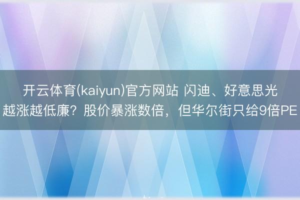 开云体育(kaiyun)官方网站 闪迪、好意思光越涨越低廉？股价暴涨数倍，但华尔街只给9倍PE