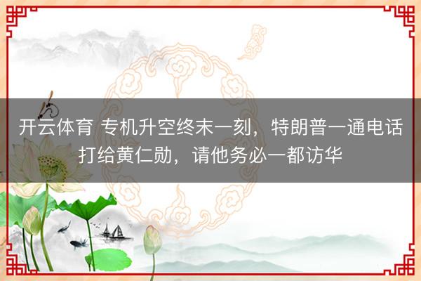 开云体育 专机升空终末一刻，特朗普一通电话打给黄仁勋，请他务必一都访华