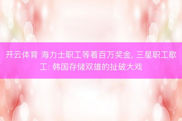 开云体育 海力士职工等着百万奖金, 三星职工歇工: 韩国存储双雄的扯破大戏