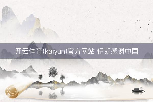 开云体育(kaiyun)官方网站 伊朗感谢中国