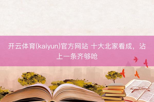 开云体育(kaiyun)官方网站 十大北家看成，沾上一条齐够呛