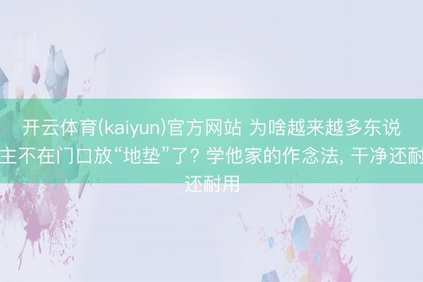 开云体育(kaiyun)官方网站 为啥越来越多东说念主不在门口放“地垫”了? 学他家的作念法，<a href=