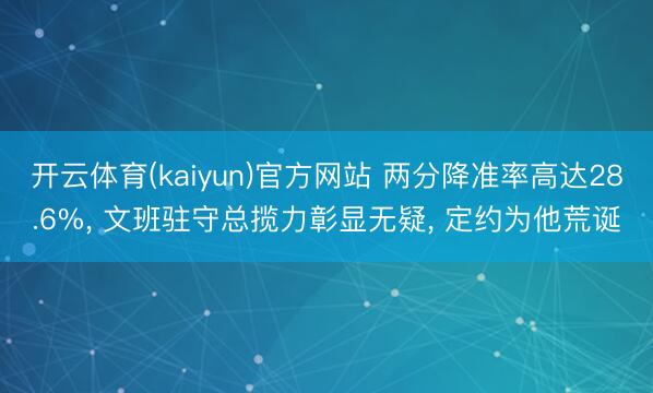 开云体育(kaiyun)官方网站 两分降准率高达28.6%， 文班驻守总揽力彰显无疑， 定约为他荒诞