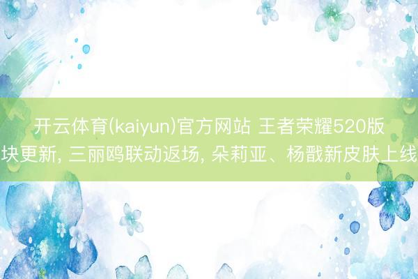 开云体育(kaiyun)官方网站 王者荣耀520版块更新， 三丽鸥联动返场， 朵莉亚、杨戬新皮肤上线