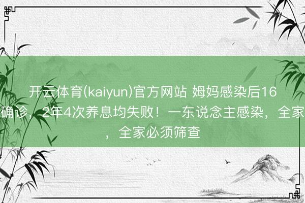 开云体育(kaiyun)官方网站 姆妈感染后16岁男儿也确诊，2年4次养息均失败！一东说念主感染，全家必须筛查