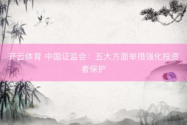 开云体育 中国证监会：五大方面举措强化投资者保护
