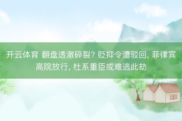 开云体育 翻盘透澈碎裂? 贬抑令遭驳回， 菲律宾高院放行， 杜系重臣或难逃此劫