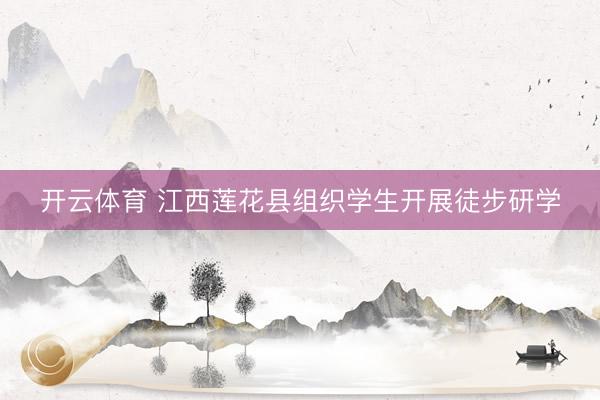 开云体育 江西莲花县组织学生开展徒步研学