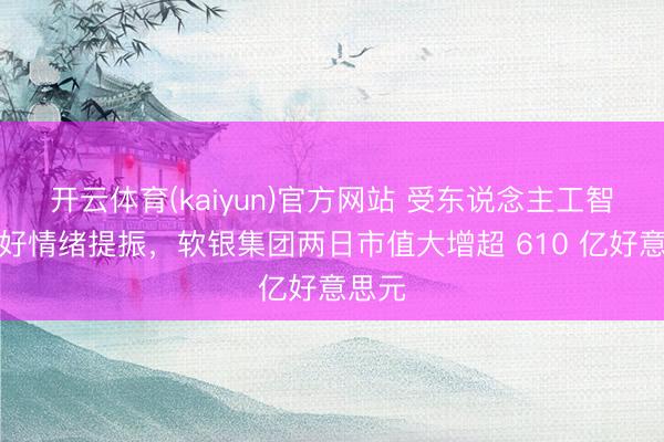 开云体育(kaiyun)官方网站 受东说念主工智能利好情绪提振，软银集团两日市值大增超 610 亿好意思元
