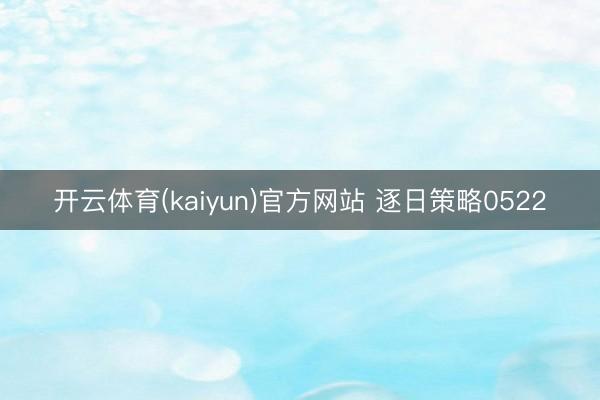 开云体育(kaiyun)官方网站 逐日策略0522