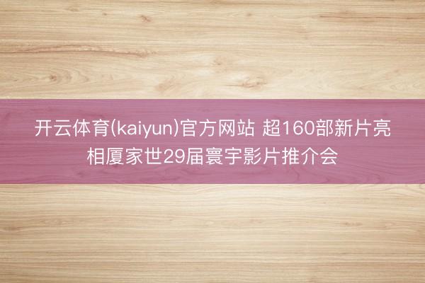 开云体育(kaiyun)官方网站 超160部新片亮相厦家世29届寰宇影片推介会