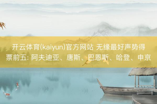 开云体育(kaiyun)官方网站 无缘最好声势得票前五: 阿夫迪亚、唐斯、巴恩斯、哈登、申京